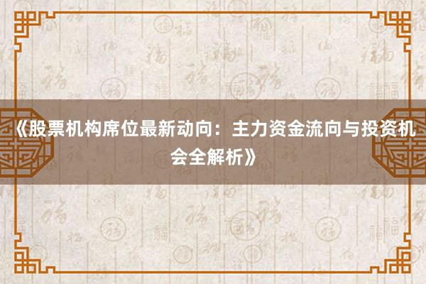 《股票机构席位最新动向：主力资金流向与投资机会全解析》