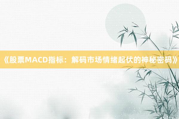 《股票MACD指标：解码市场情绪起伏的神秘密码》
