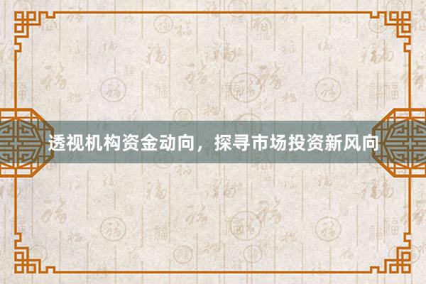 透视机构资金动向，探寻市场投资新风向