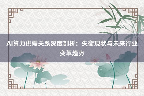 AI算力供需关系深度剖析：失衡现状与未来行业变革趋势