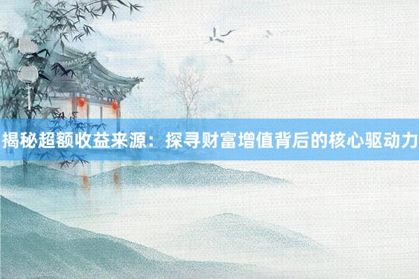 揭秘超额收益来源：探寻财富增值背后的核心驱动力