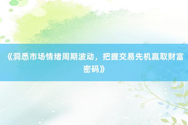 《洞悉市场情绪周期波动，把握交易先机赢取财富密码》