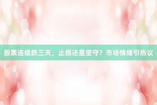 股票连续跌三天，止损还是坚守？市场情绪引热议
