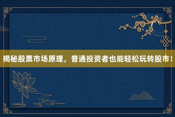 揭秘股票市场原理，普通投资者也能轻松玩转股市！