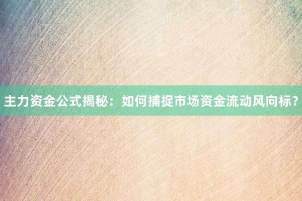 主力资金公式揭秘：如何捕捉市场资金流动风向标？