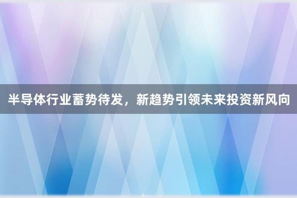 半导体行业蓄势待发，新趋势引领未来投资新风向