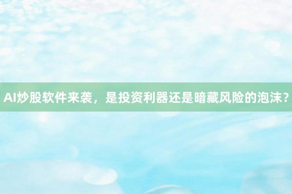 AI炒股软件来袭，是投资利器还是暗藏风险的泡沫？