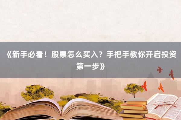 《新手必看！股票怎么买入？手把手教你开启投资第一步》
