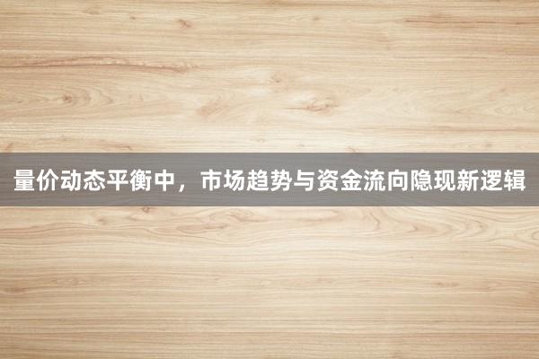 量价动态平衡中，市场趋势与资金流向隐现新逻辑