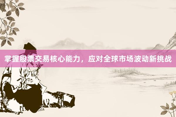 掌握股票交易核心能力，应对全球市场波动新挑战