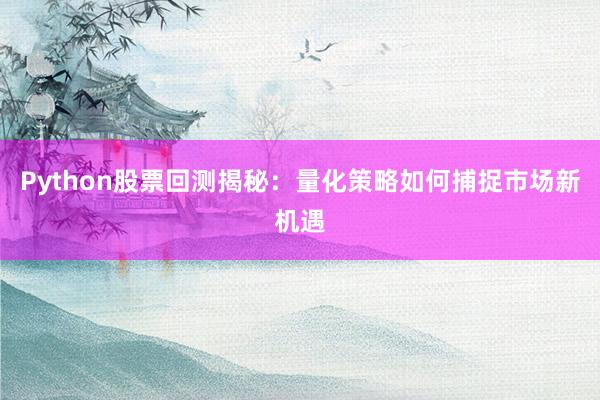 Python股票回测揭秘：量化策略如何捕捉市场新机遇