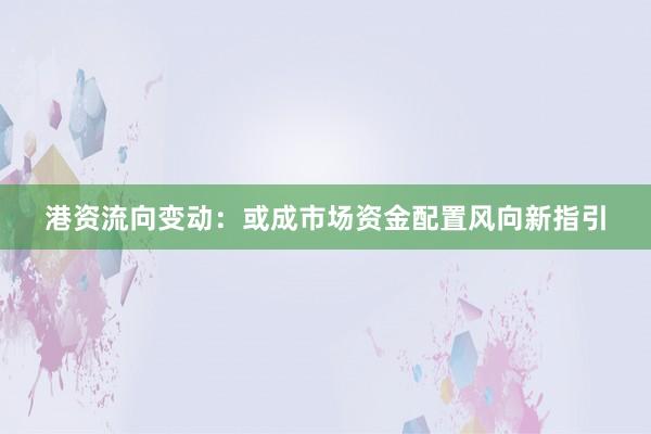 港资流向变动：或成市场资金配置风向新指引