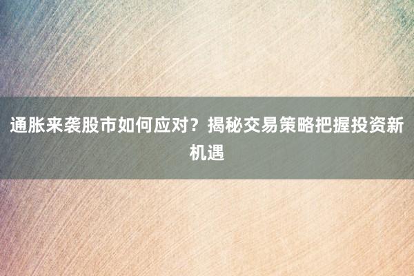 通胀来袭股市如何应对？揭秘交易策略把握投资新机遇