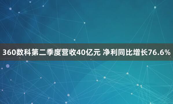 360数科第二季度营收40亿元 净利同比增长76.6%