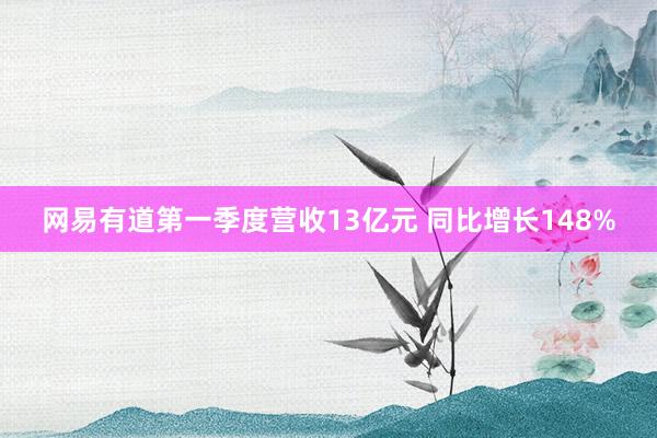 网易有道第一季度营收13亿元 同比增长148%