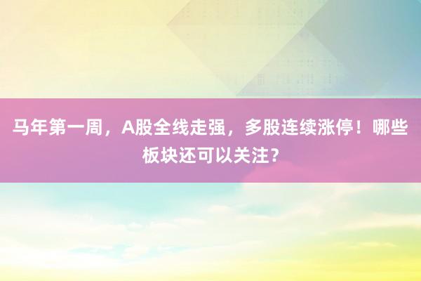 马年第一周，A股全线走强，多股连续涨停！哪些板块还可以关注？
