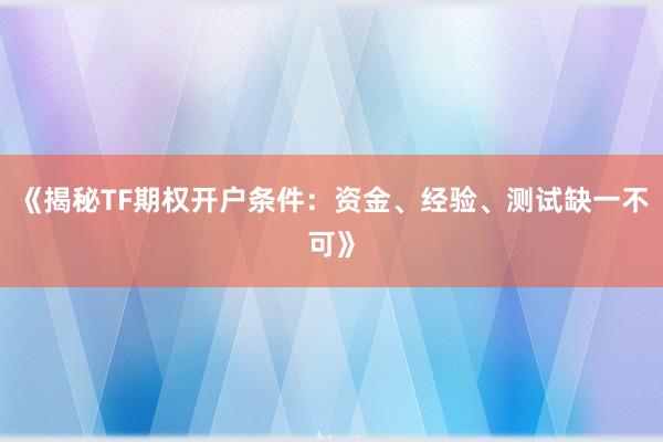 《揭秘TF期权开户条件：资金、经验、测试缺一不可》