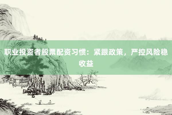 职业投资者股票配资习惯：紧跟政策，严控风险稳收益