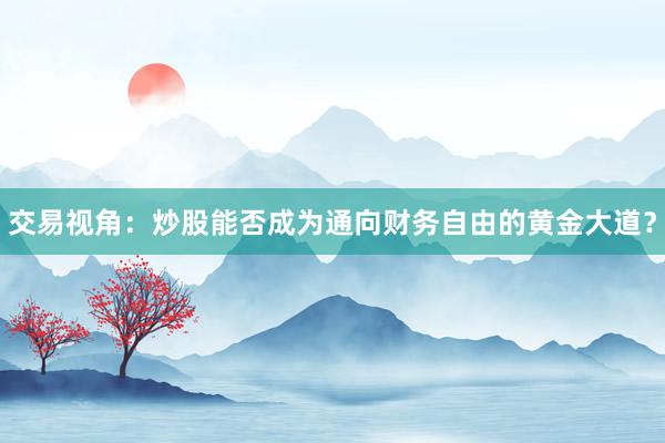 交易视角：炒股能否成为通向财务自由的黄金大道？