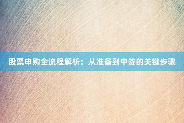 股票申购全流程解析：从准备到中签的关键步骤