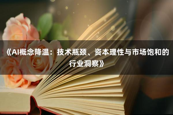 《AI概念降温：技术瓶颈、资本理性与市场饱和的行业洞察》