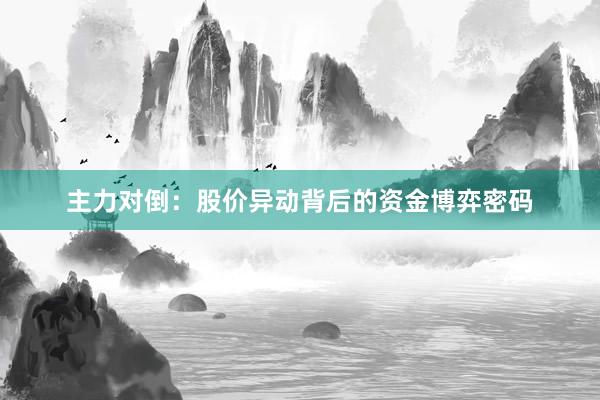 主力对倒：股价异动背后的资金博弈密码