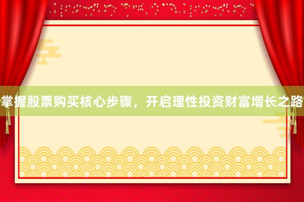 掌握股票购买核心步骤，开启理性投资财富增长之路