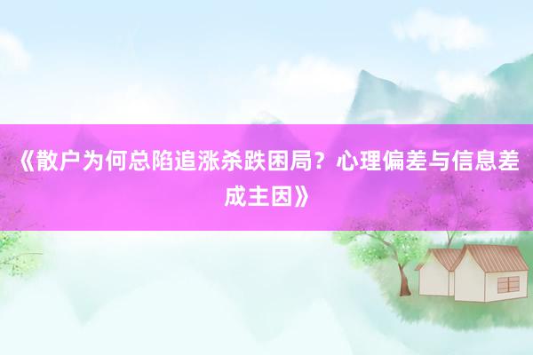 《散户为何总陷追涨杀跌困局？心理偏差与信息差成主因》
