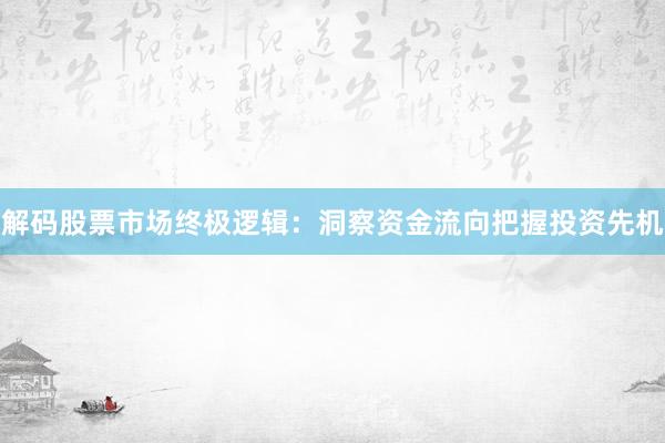 解码股票市场终极逻辑：洞察资金流向把握投资先机