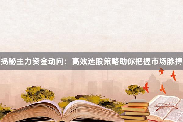 揭秘主力资金动向：高效选股策略助你把握市场脉搏