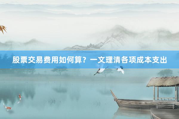 股票交易费用如何算？一文理清各项成本支出