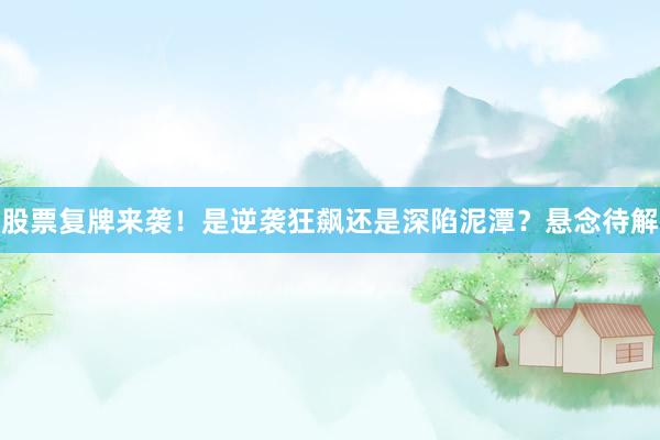 股票复牌来袭！是逆袭狂飙还是深陷泥潭？悬念待解