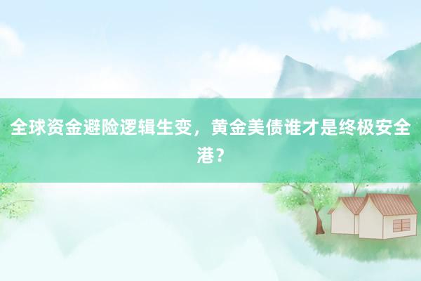 全球资金避险逻辑生变，黄金美债谁才是终极安全港？
