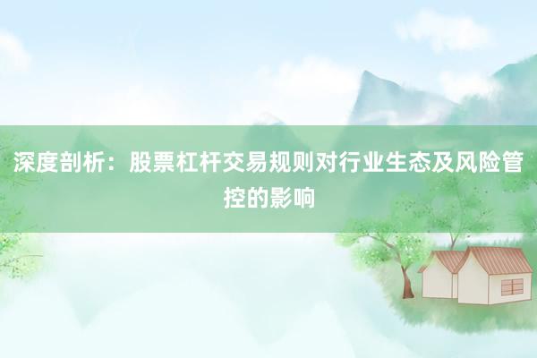 深度剖析：股票杠杆交易规则对行业生态及风险管控的影响