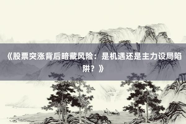 《股票突涨背后暗藏风险：是机遇还是主力设局陷阱？》