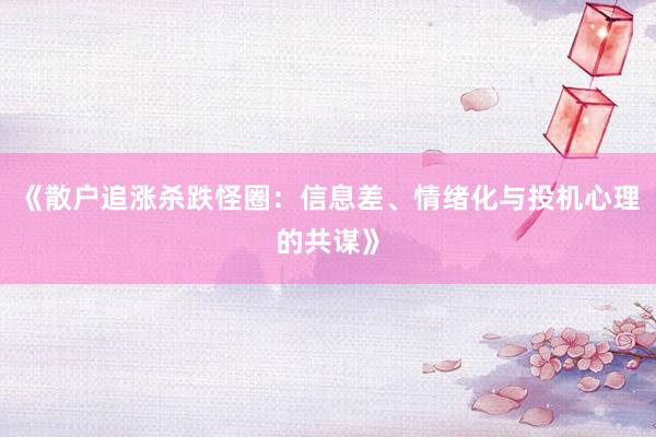 《散户追涨杀跌怪圈：信息差、情绪化与投机心理的共谋》