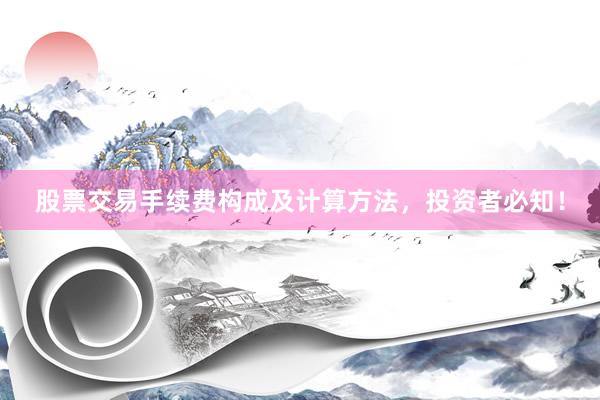 股票交易手续费构成及计算方法，投资者必知！