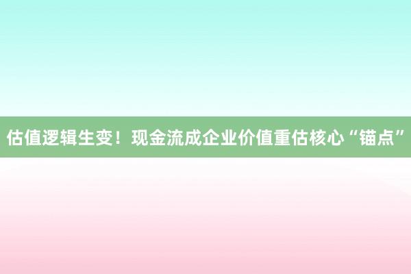估值逻辑生变！现金流成企业价值重估核心“锚点”
