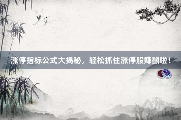 涨停指标公式大揭秘，轻松抓住涨停股赚翻啦！
