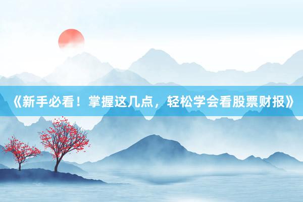 《新手必看！掌握这几点，轻松学会看股票财报》