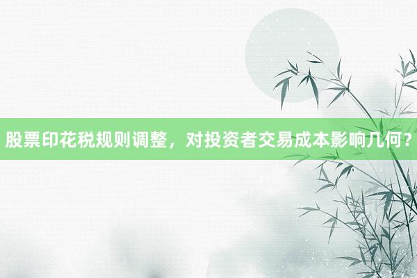 股票印花税规则调整，对投资者交易成本影响几何？