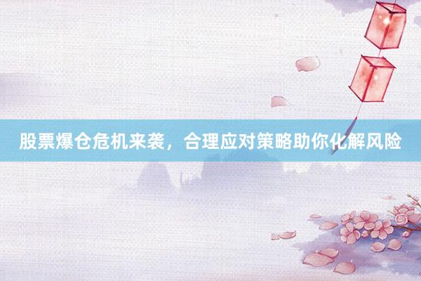 股票爆仓危机来袭，合理应对策略助你化解风险
