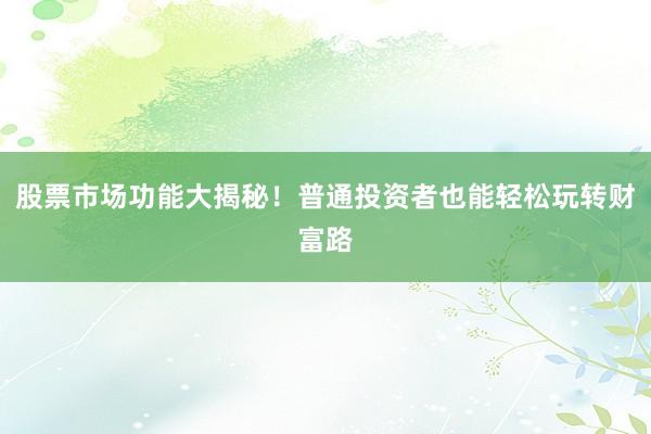 股票市场功能大揭秘！普通投资者也能轻松玩转财富路
