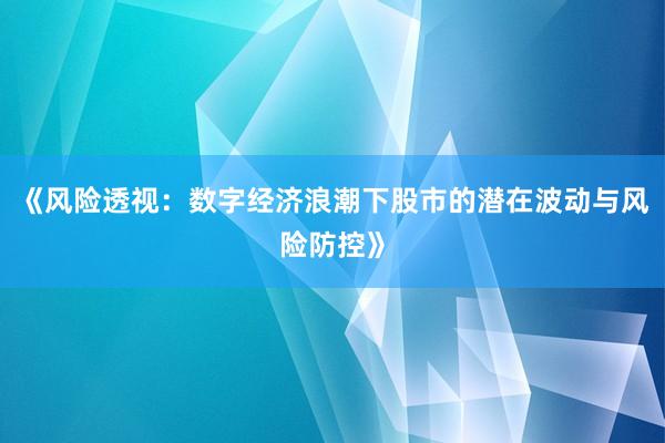 《风险透视：数字经济浪潮下股市的潜在波动与风险防控》