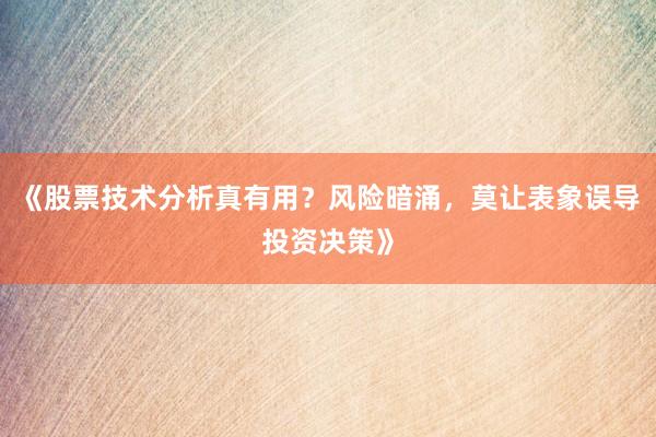 《股票技术分析真有用？风险暗涌，莫让表象误导投资决策》
