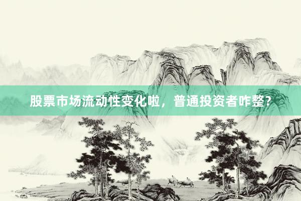 股票市场流动性变化啦，普通投资者咋整？