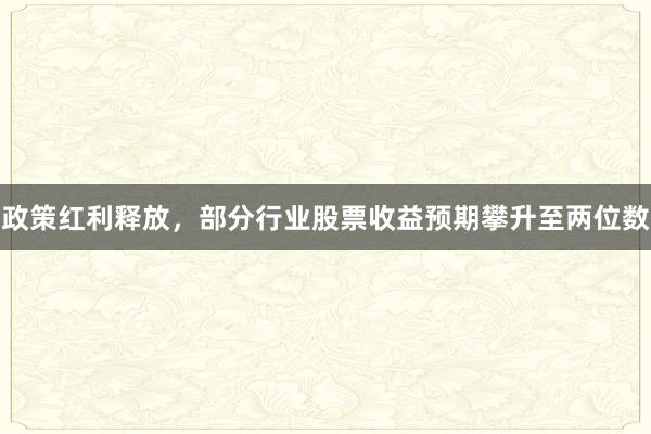 政策红利释放，部分行业股票收益预期攀升至两位数