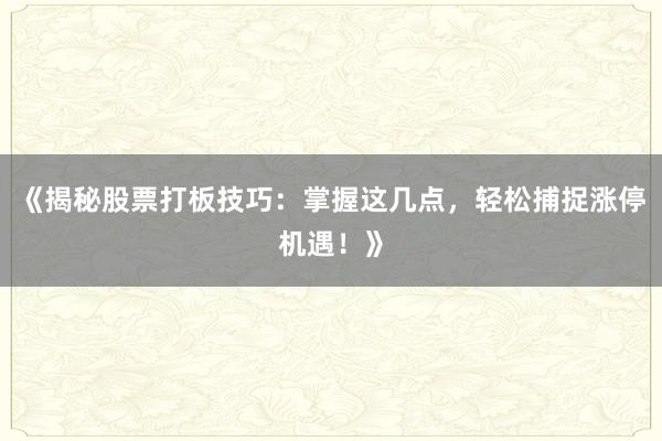 《揭秘股票打板技巧：掌握这几点，轻松捕捉涨停机遇！》