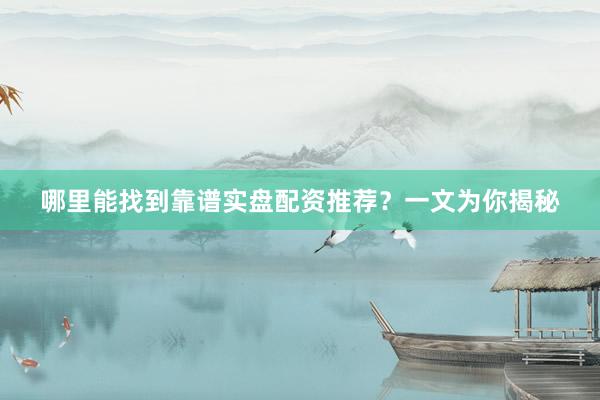 哪里能找到靠谱实盘配资推荐？一文为你揭秘