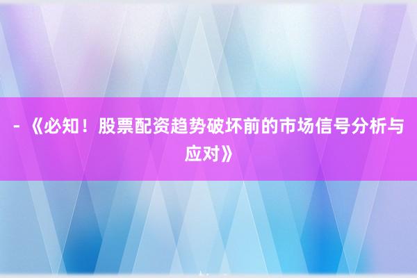 - 《必知！股票配资趋势破坏前的市场信号分析与应对》
